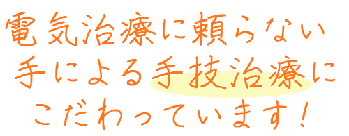 電気治療に頼らない手による手技治療にこだわっています！